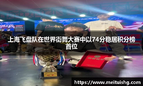 上海飞盘队在世界街舞大赛中以74分稳居积分榜首位