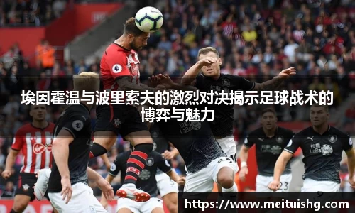 埃因霍温与波里索夫的激烈对决揭示足球战术的博弈与魅力