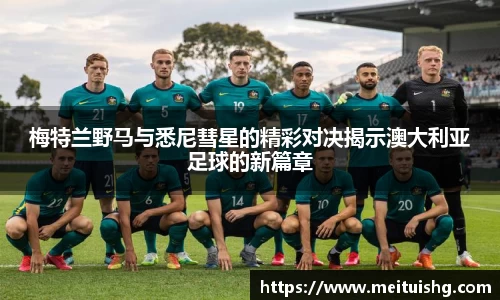 梅特兰野马与悉尼彗星的精彩对决揭示澳大利亚足球的新篇章
